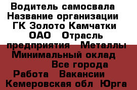 Водитель самосвала › Название организации ­ ГК Золото Камчатки, ОАО › Отрасль предприятия ­ Металлы › Минимальный оклад ­ 65 000 - Все города Работа » Вакансии   . Кемеровская обл.,Юрга г.